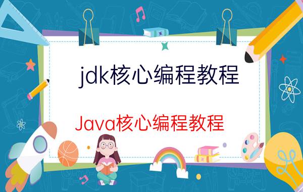 jdk核心编程教程 Java核心编程教程